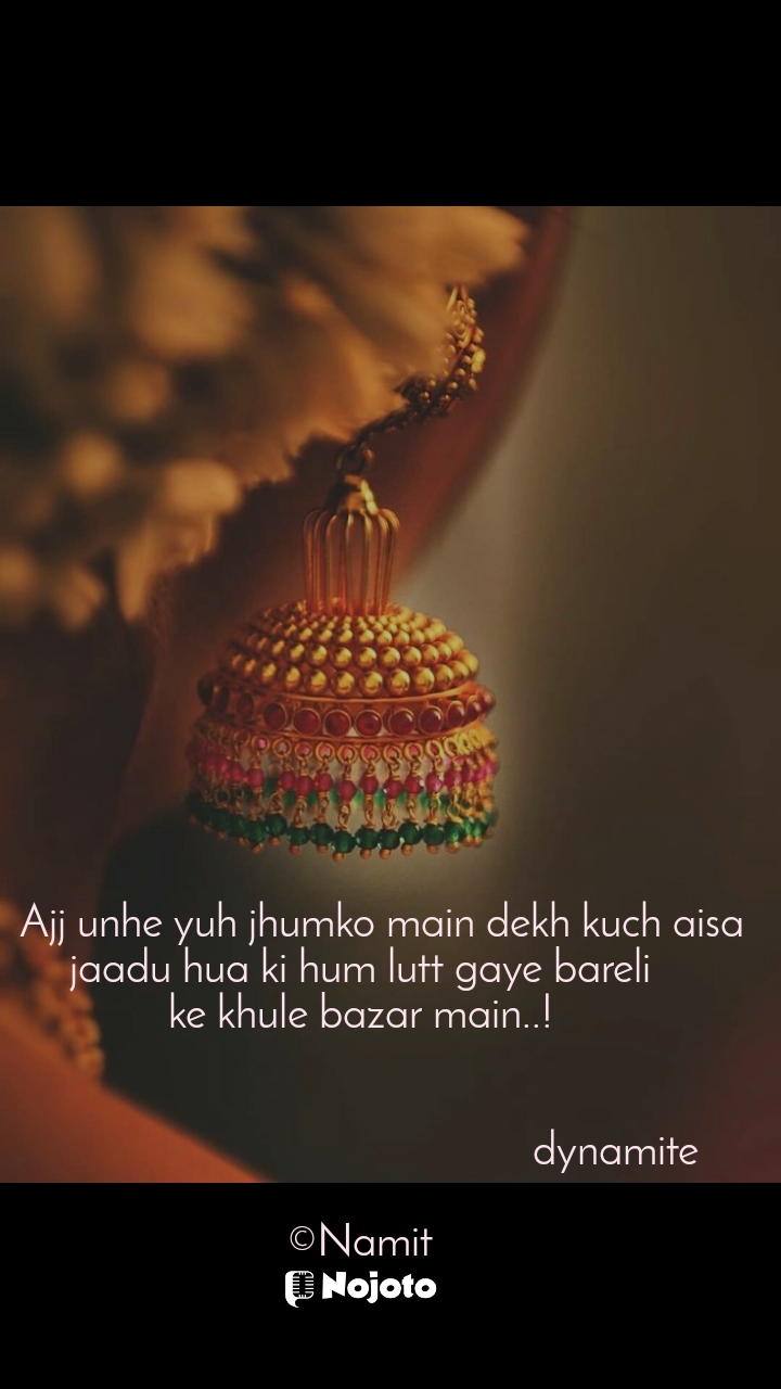 मेरी पहचान      Ajj unhe yuh jhumko main dekh kuch aisa
jaadu hua ki hum lutt gaye bareli
ke khule bazar main..!


                                               dynamite

©Namit #jhumkas #randomthoughts #stories #nojoto