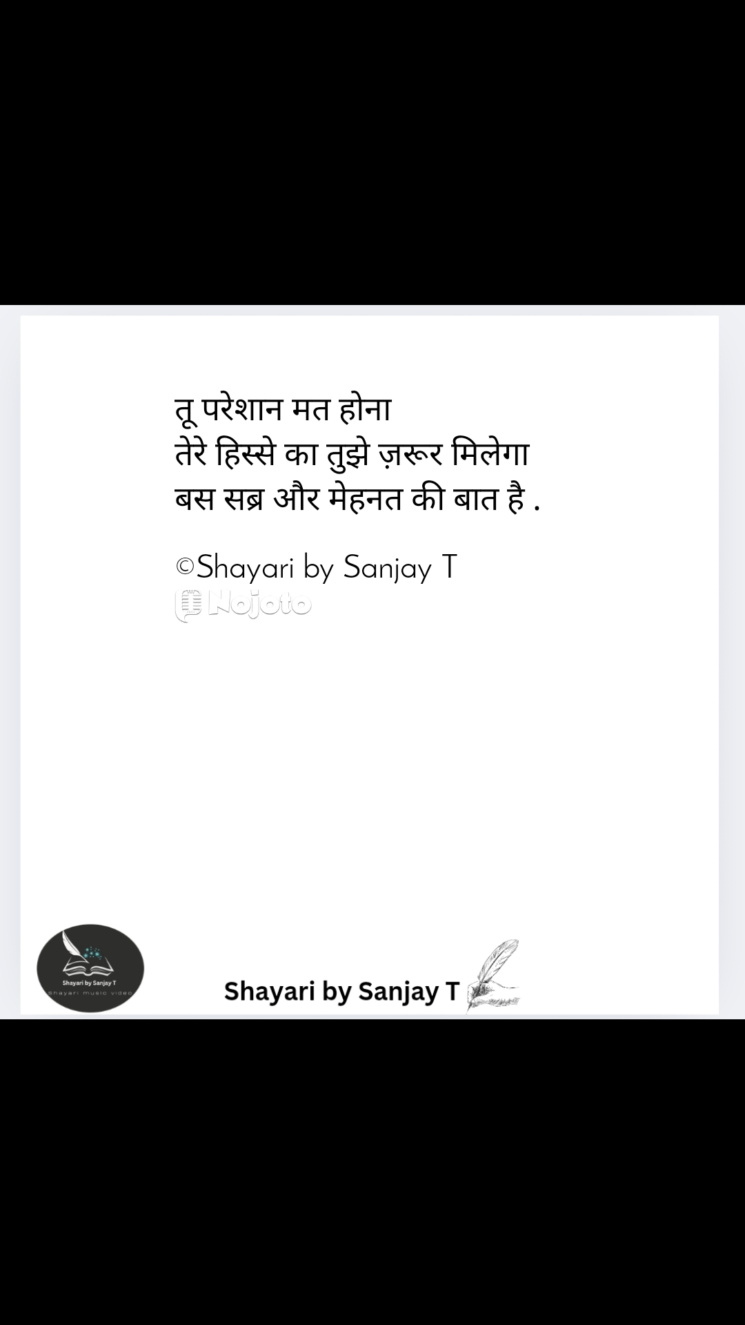 तू परेशान मत होना 
तेरे हिस्से का तुझे ज़रूर मिलेगा 
बस सब्र और मेहनत की बात है .

©Shayari by Sanjay T #shayari #shayaribySanjayT #movtivationalquotes 