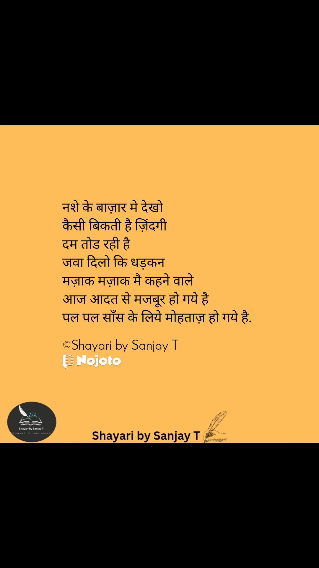 नशे के बाज़ार मे देखो 
कैसी बिकती है ज़िंदगी
दम तोड रही है
जवा दिलो कि धड़कन
मज़ाक मज़ाक मै कहने वाले 
आज आदत से मजबूर हो गये है
पल पल साँस के लिये मोहताज़ हो गये है.

©Shayari by Sanjay T #shayari #shayaribySanjayT 