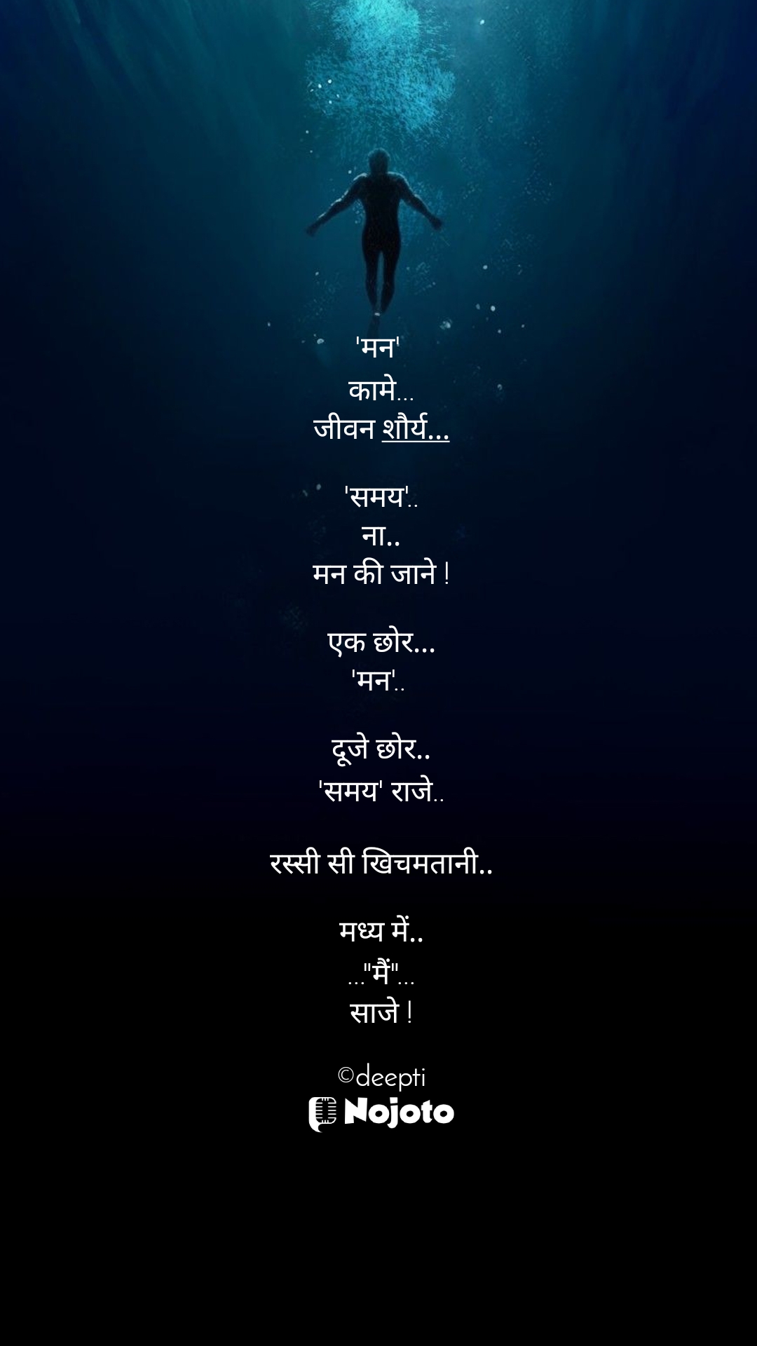 White 'मन' 
कामे...
जीवन शौर्य...

'समय'..
ना..
मन की जाने !

एक छोर...
'मन'.. 

दूजे छोर..
'समय' राजे..

रस्सी सी खिचमतानी..

मध्य में..
..."मैं"...
साजे !

©deepti #life♥️experience #desire 