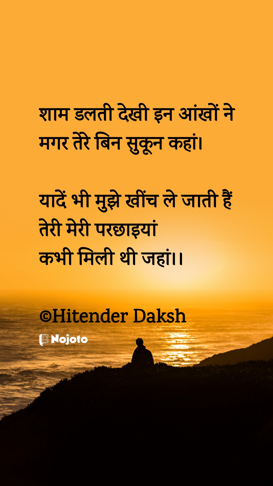 शाम डलती देखी इन आंखों ने
मगर तेरे बिन सुकून कहां।

यादें भी मुझे खींच ले जाती हैं 
तेरी मेरी परछाइयां 
कभी मिली थी जहां।।

©Hitender Daksh #lost  लव शायरियां लव शायरियां लव शायरी हिंदी में लव सैड शायरी 'लव स्टोरीज'