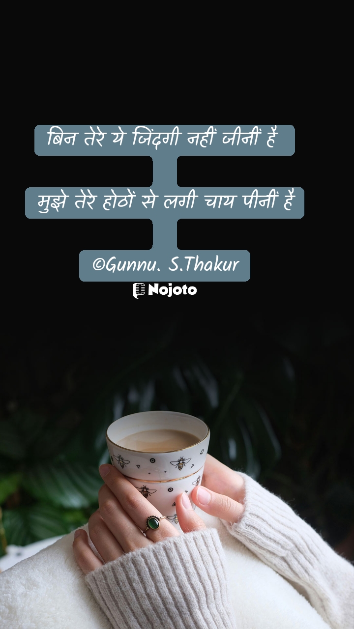 बिन तेरे ये जिंदगी नहीं जीनीं है 

मुझे तेरे होठों से लगी चाय पीनीं है

©Gunnu. S.Thakur #GingerTea #mohabat #LO√€  Thakur Sanket Singh  alone sad dp sad love shayari sad quotes about life and pain whatsapp status english sad sad status in hindi