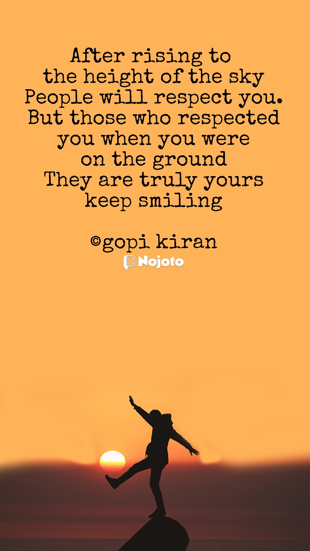 After rising to 
the height of the sky
People will respect you.
But those who respected
 you when you were 
on the ground
They are truly yours
keep smiling

©gopi kiran #Morningvibes 