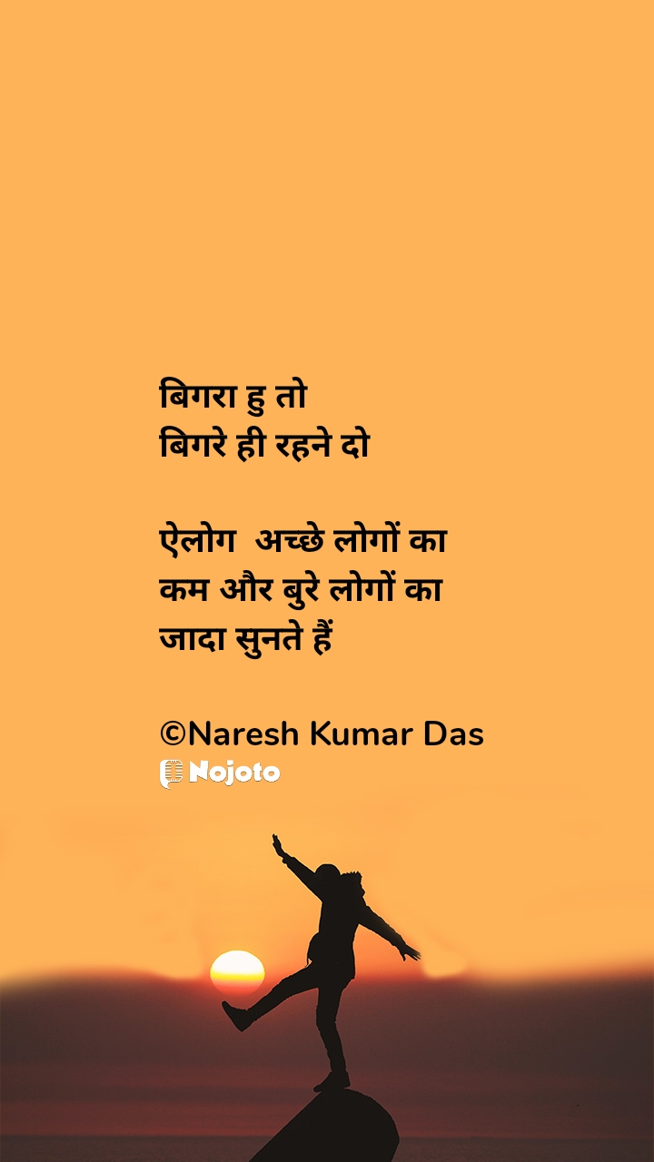 बिगरा हु तो 
बिगरे ही रहने दो 

ऐलोग  अच्छे लोगों का 
कम और बुरे लोगों का
जादा सुनते हैं

©Naresh Kumar Das #Morningvibes 