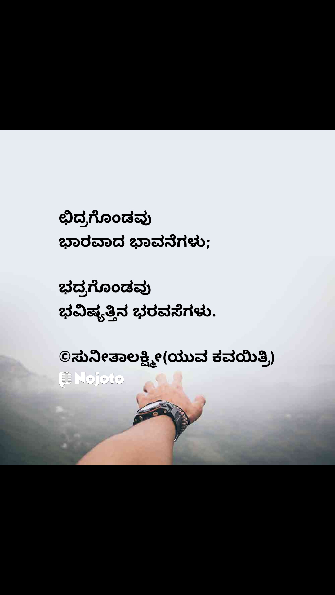 ಛಿದ್ರಗೊಂಡವು
ಭಾರವಾದ ಭಾವನೆಗಳು;

ಭದ್ರಗೊಂಡವು 
ಭವಿಷ್ಯತ್ತಿನ ಭರವಸೆಗಳು.

©ಸುನೀತಾಲಕ್ಷ್ಮೀ(ಯುವ ಕವಯಿತ್ರಿ) #waiting 