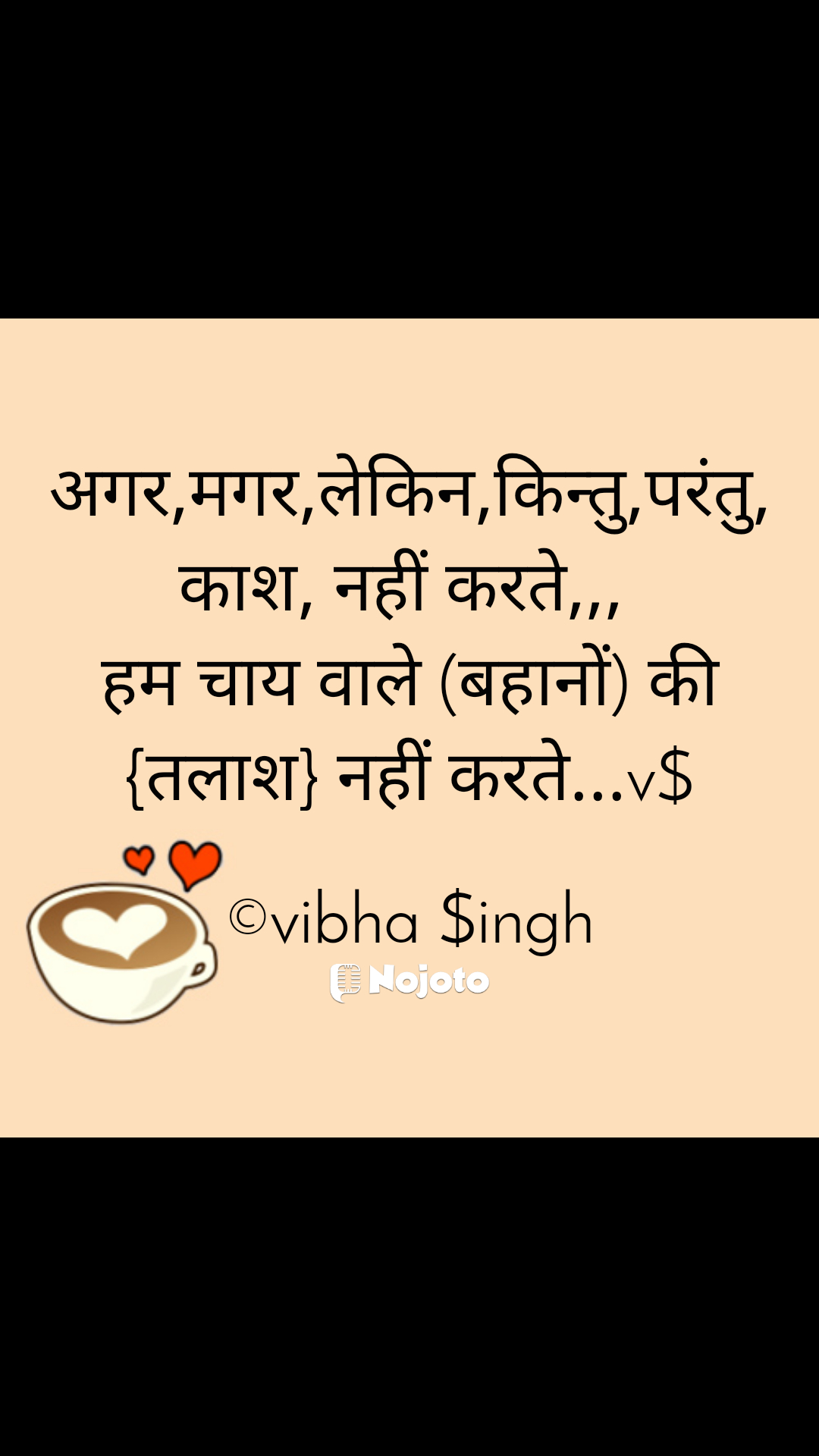 अगर,मगर,लेकिन,किन्तु,परंतु, काश, नहीं करते,,, 
हम चाय वाले (बहानों) की {तलाश} नहीं करते...v$

©vibha $ingh  love poetry in hindi poetry quotes hindi poetry on life Extraterrestrial life deep poetry in hindi..#v$