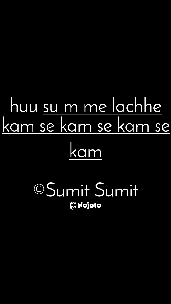 White huu su m me lachhe kam se kam se kam se kam

©Sumit Sumit #sad_quotes  Sushant Singh Rajput sad quotes sad love shayari Kartik Aaryan very sad love quotes in hindi