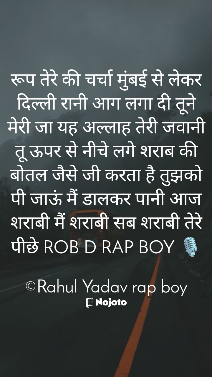 White रूप तेरे की चर्चा मुंबई से लेकर दिल्ली रानी आग लगा दी तूने मेरी जा यह अल्लाह तेरी जवानी तू ऊपर से नीचे लगे शराब की बोतल जैसे जी करता है तुझको पी जाऊं मैं डालकर पानी आज शराबी मैं शराबी सब शराबी तेरे पीछे ROB D RAP BOY 🎙️

©Rahul Yadav rap boy #Ta rap boy 🎙️ Sethi Ji  Irfan Saeed  gaTTubaba  akash shrivastav  Nitin Chauhan 