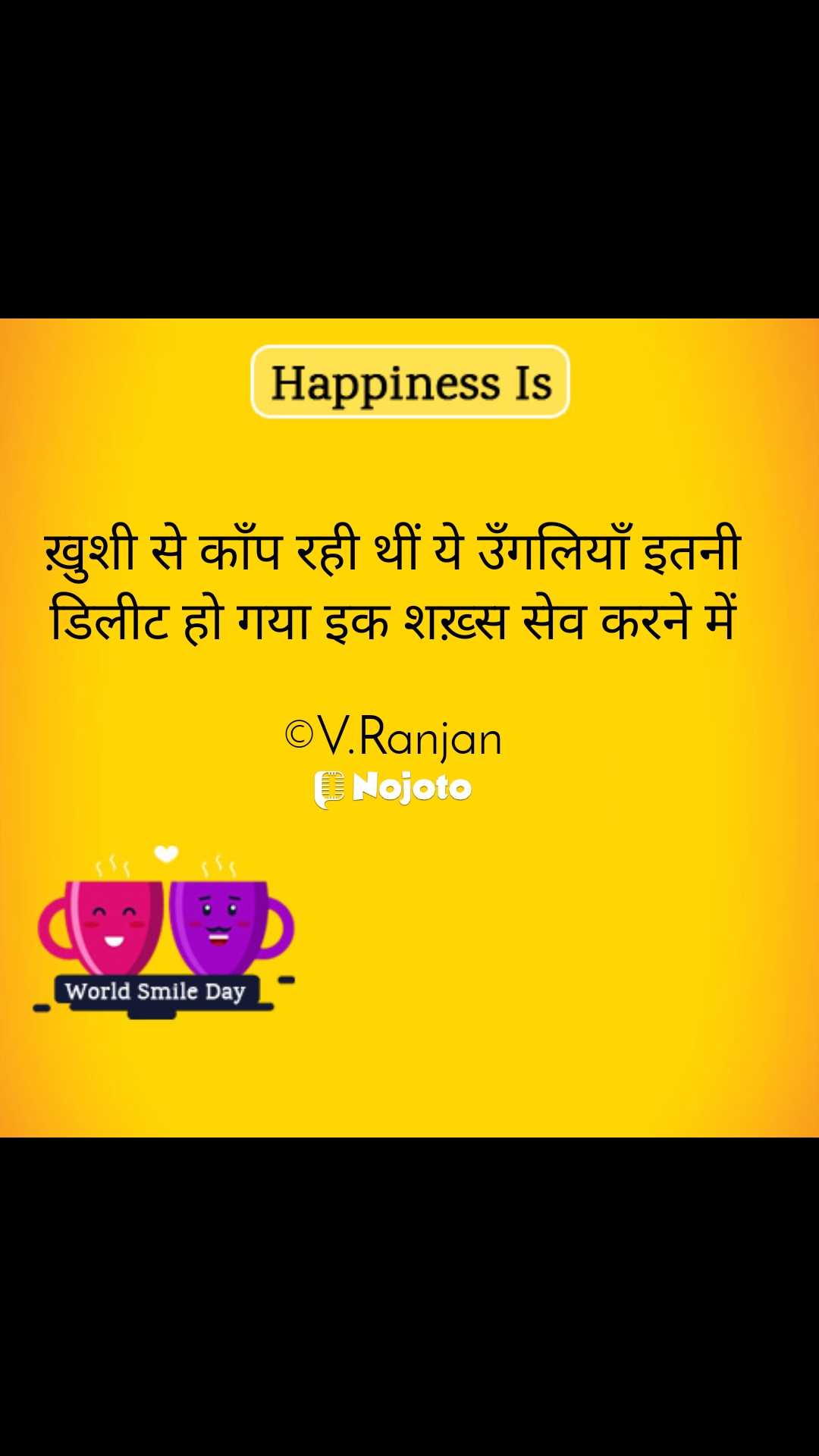 Hapiness Is ख़ुशी से काँप रही थीं ये उँगलियाँ इतनी
डिलीट हो गया इक शख़्स सेव करने में

©V.Ranjan #Smile 